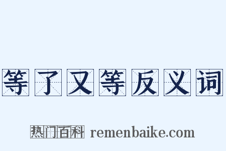 等了又等反义词是什么意思的图片